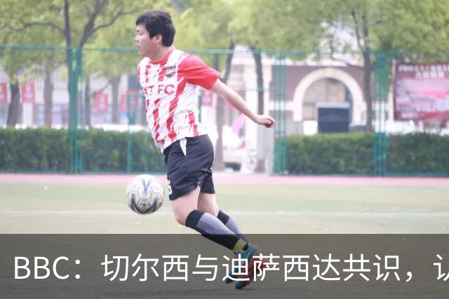 BBC：切尔西与迪萨西达共识，认为球员今夏永久转会符合各方利益